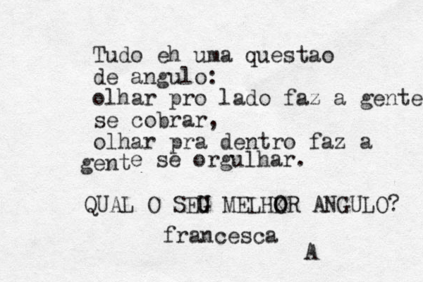 Tudo eh uma questao de angulo: olhar pro lado faz a gente se cobrar, olhar pra dentro faz a ent g e se orgulhar. QUAL O SEG U MELHKR O O U ANGULO? A francesca 