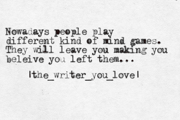Nowadays people play different kind of mind games. They will leave you making you beleive you left them... |the_writer_you_love| 