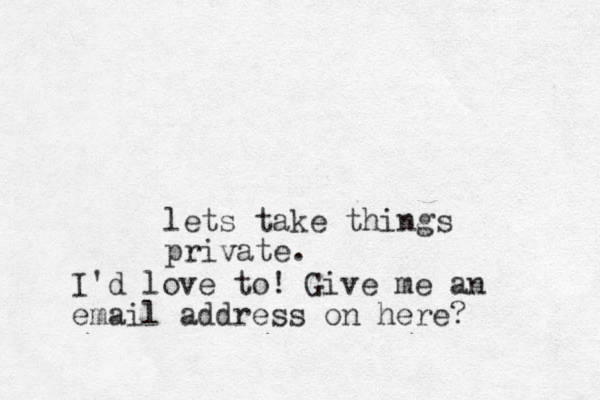 lets take things private. I'd love to! Give me an email address on here? 
