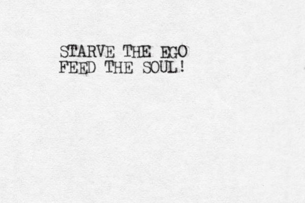 STARVE THE EGO FEED THE SOUL!