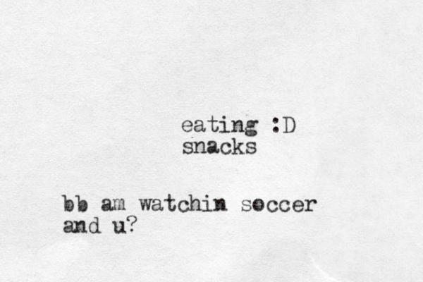 bb am watchin soccer and u? eating :D snacks 