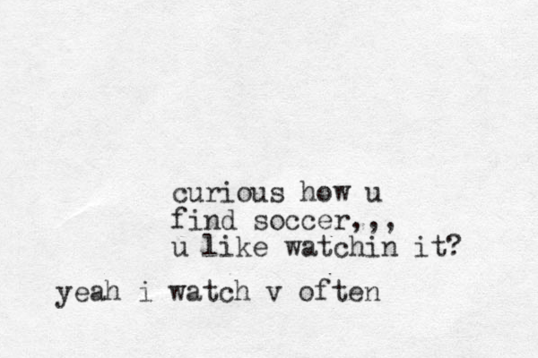 curious how u find soccer,,, u like watchin it? yeah i watch v often