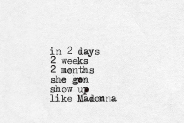 in 2 day s 2 weeks 2 months she gon show up like Madonna