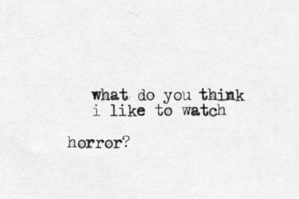 what do you think i like to watch horror? 