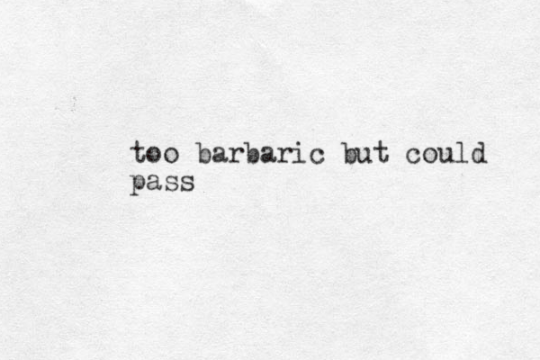 too barbaric but could pass