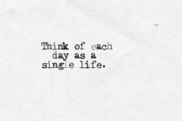 Think of each day as a single life. 