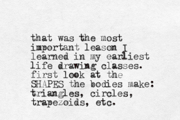 that was the most important leason I learned in my earliest life drawing classes. first look at the SHAPES the bodie s make: triangles, circles, trapezoids, etc.