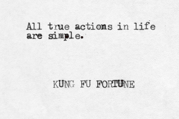 All true actions in life are simple. KUNG FU FORTUNE
