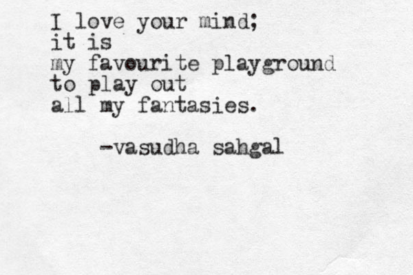 I love your mind; it is my favourite playground to play out all my fantasies. -vasudha sahgal