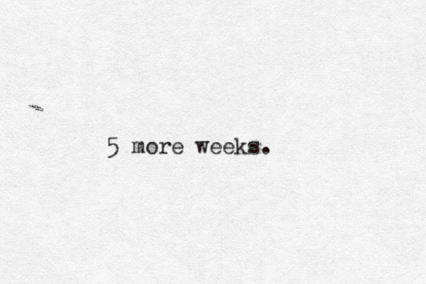 5 more weeks. 