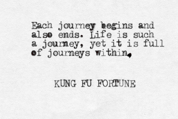 Each journey begins and also ends. Life is such a journey, yet it is full of journeys within, , . . KUNG FU FORTUNE 