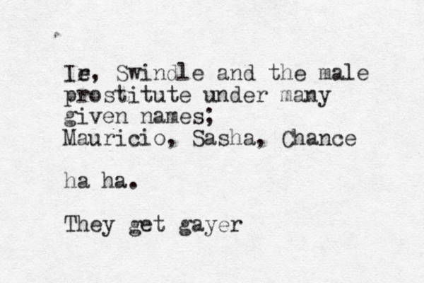 Ir e, Swindle and the male prostitute under many given names; Mauricio, Sasha, Chance ha ha. They get gayer