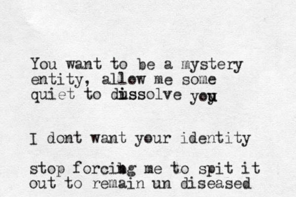You want to be a mystery entity, allow me some quiet to dussolve i iss yoy u u I dont want your identity stop forcibg me n to spit it out to remain un diseased 