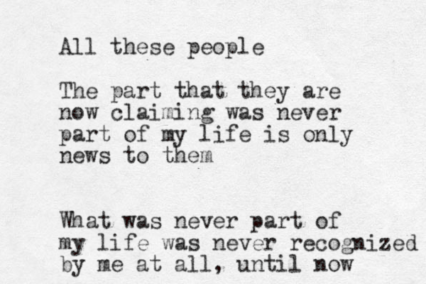 All these people The part that they are now claiming was never part of my life is only news to them What was never part of my life was never recognized by me at all, until now 