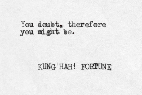 You doubt, therefore you might be. KUNG HAH! FORTUNE