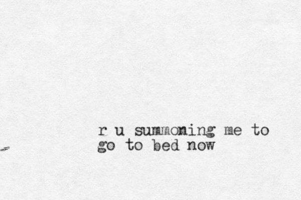 r u summoning me to go to bed now