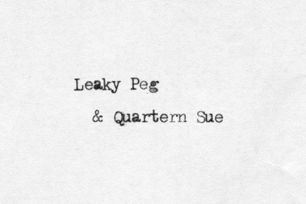 Leaky Peg & Quartern Sue 
