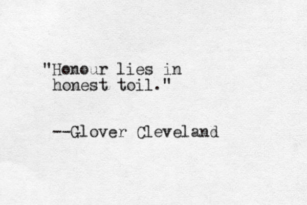 "Honour lies in honest toil." --Glover Cleveland 