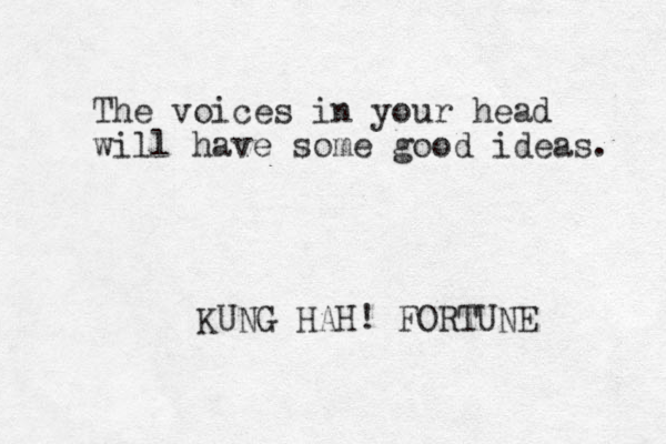 The voices in your head will have some good ideas. KUNG HAH! FORTUNE