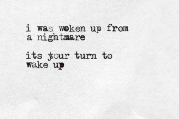 i was woken up from a nightmare its t your turn to wake up