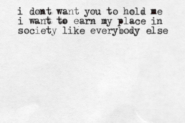 i dont want you to hold me i want to earn my place in society like everybody else 