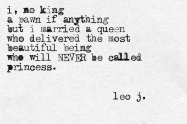 i, no king a pawn if anything but i married a queen who delivered the most beautiful being who will NEVER be called princess. leo j. 