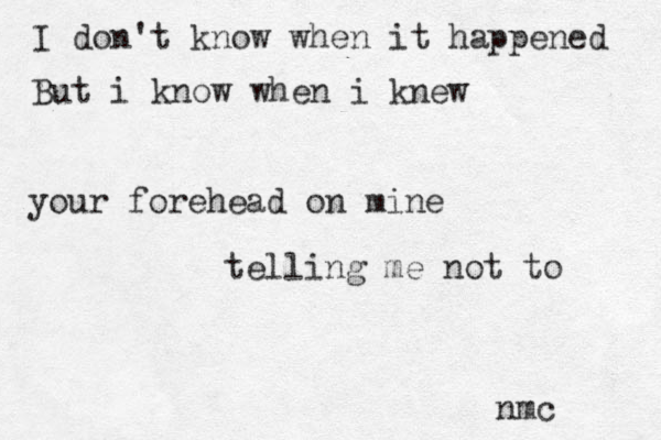 I don't know when it happened But i know when i knew your forehead on mine telling me not to nmc 