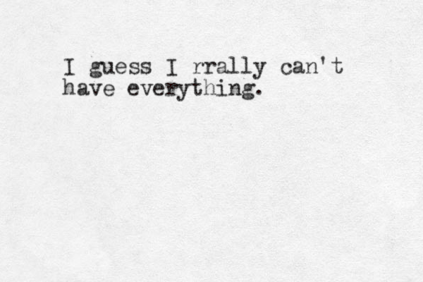 I guess I rrally can't have everything. 