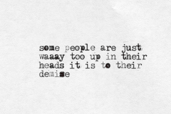 some people are just waaay too up in their heads it is to their demise