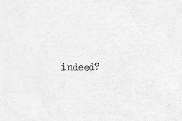indeed?