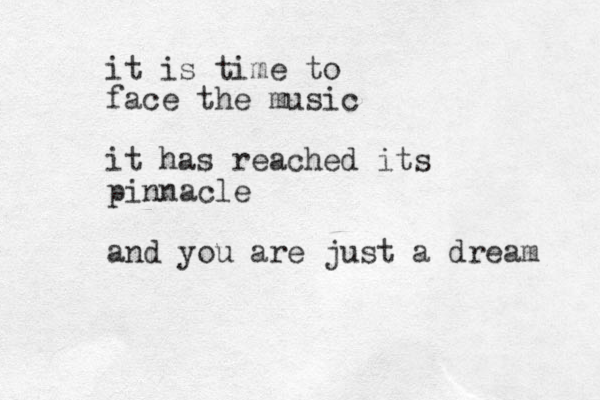 it is time to face the music it has reached its pinnacle and you are just a dream 