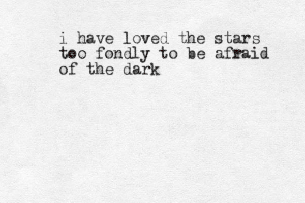 i have loved the stars too fondly to be afraid of the dark