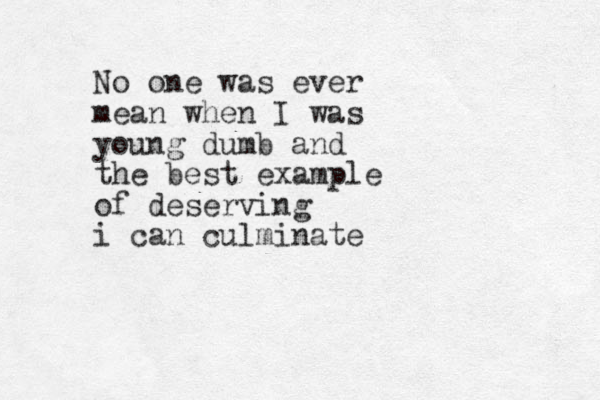 No one was ever mean when I was young dumb and the best example of deserving i can culminate