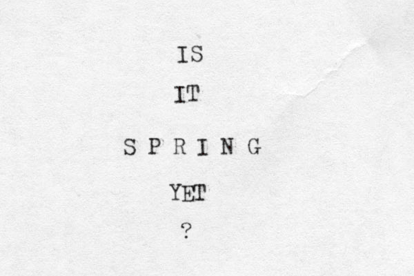 IS IT S P R I N G YET ? 