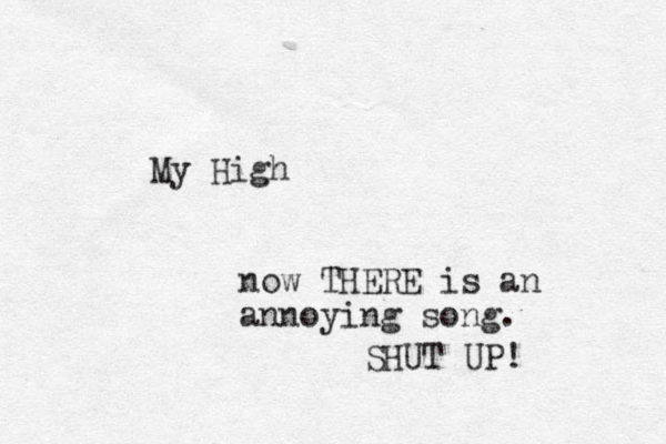 My High now THERE is an annoying song. SHUT UP! 
