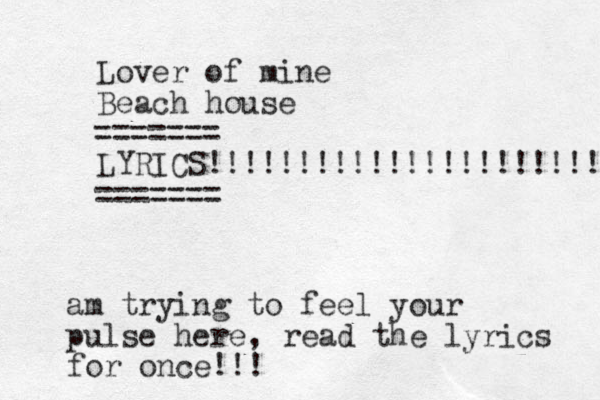 Lover of mine Beach house LYRICS!!!!!!!!!!!!!!!!!!!!!! ======= ======= am trying to feel your pulse here, read the lyrics for once!!!