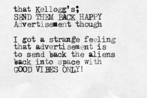 that Kellogg's; SEND THEM BACK HAPPY Advertisement though I got a stranf ge feeling that advertisement is to send back the aliens back into space with GOOD VIBES ONLY!
