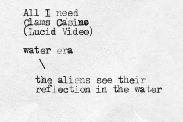 All I need Clams Casino (Lucid Video) water era \ the aliens see their reflection in the water 