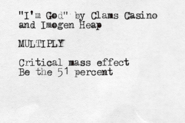 "I'm God" by Clams Casino and Imogen Heap MULTIPLY Critical mass effect Be the 51 percent