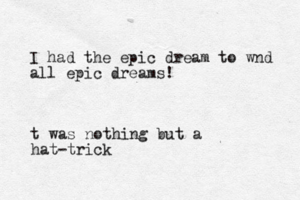 I had the epic dream to wnd all epic dreams! t was nothing but a hat-trick
