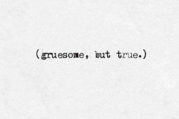(gruesome, but true.) 