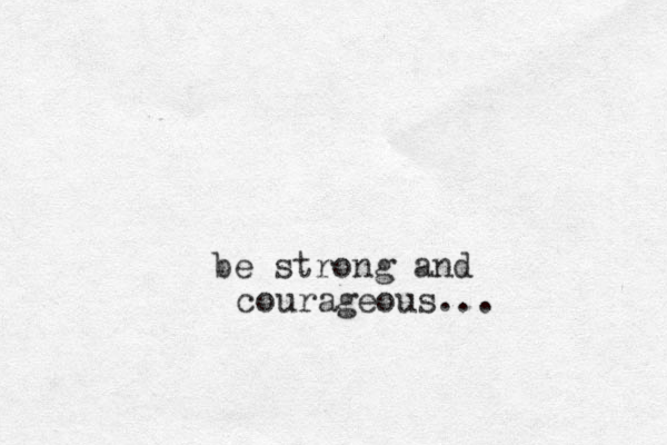be strong and courageous... 