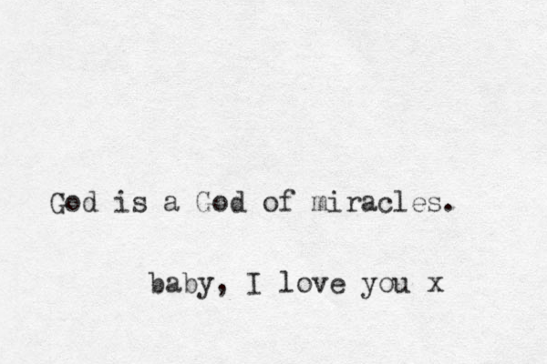 God is a God of miracles. baby, I love you x