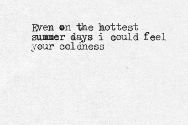 Even on the hottest summer days i could feel your coldness