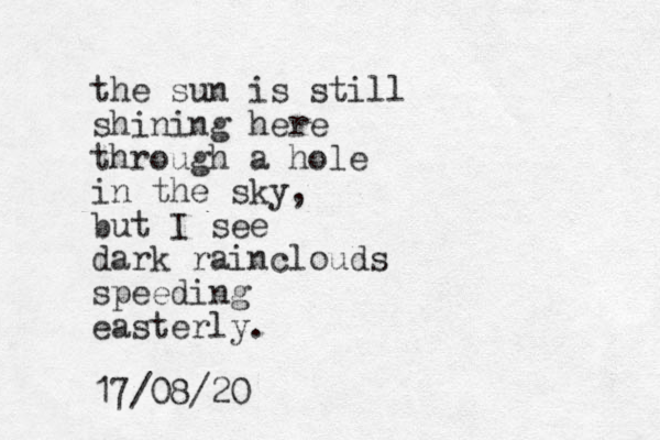 the sun is still shining here through a hole in the sky, but I see dark rainclouds speeding easterly. 17/08/20