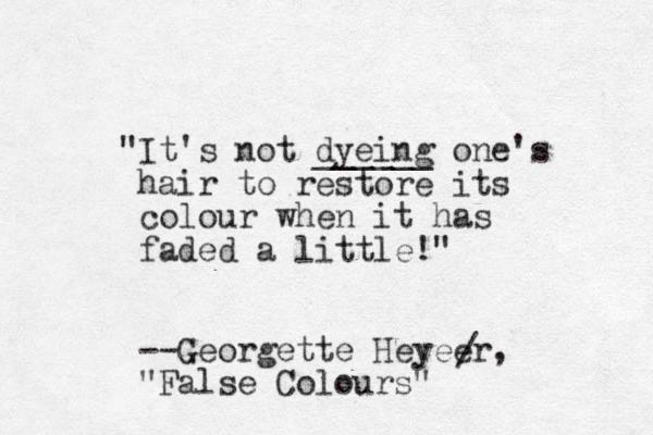 "It's not dyeing ______ one's hair to restore its colour when it has faded a little!" --Georgette Heyeer , "False Colours" / 