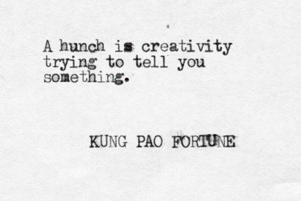 A hunch is creativity trying to tell you something. KUNG PAO FORTUNE