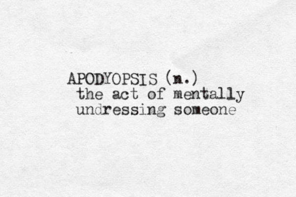 APODYOPSIS (n.) the act of mentally undressing someone 