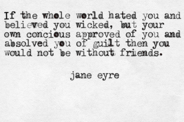 If If the whole world hated you and believed you wicked, but your own concious approved of you and absolved you of guilt then you would not be without fru iends. jane eyre 