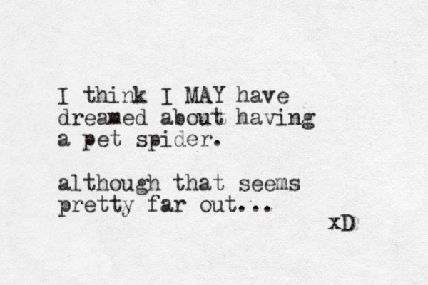 I think I MAY have dreamed about having a pet spider. although that seems pretty far out... xD 